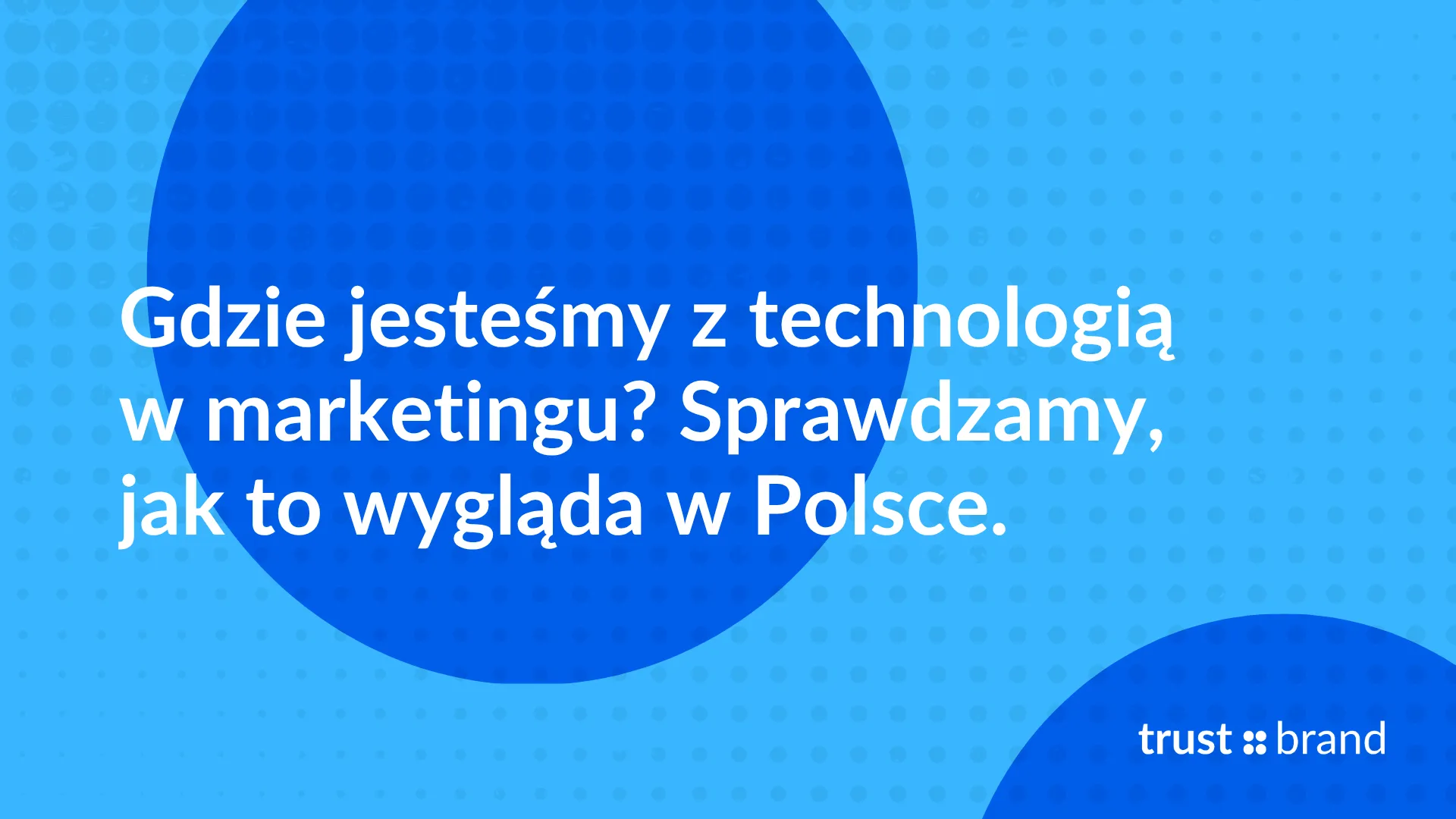 Gdzie jesteśmy z technologią w marketingu? Sprawdzamy jak to wygląda w Polsce.